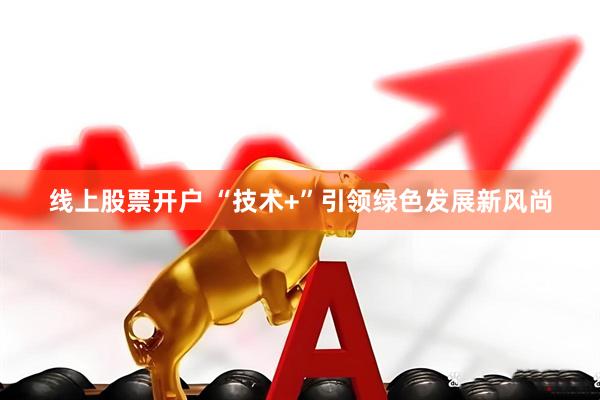 线上股票开户 “技术+”引领绿色发展新风尚