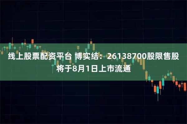 线上股票配资平台 博实结：26138700股限售股将于8月1日上市流通