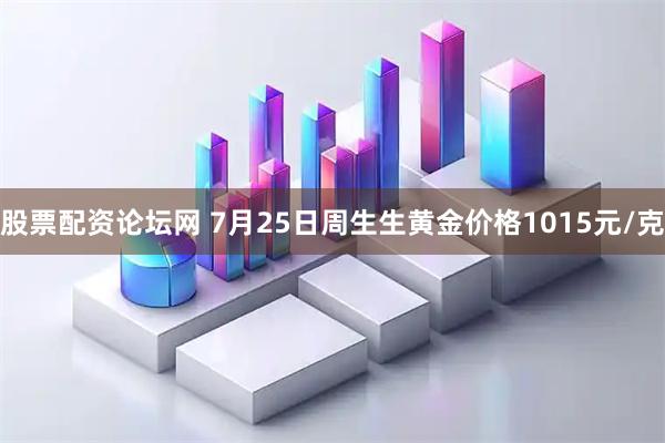 股票配资论坛网 7月25日周生生黄金价格1015元/克